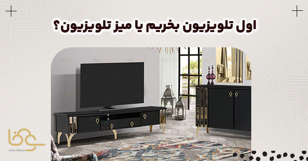 اول میز تلویزیون بخریم یا تلویزیون؟