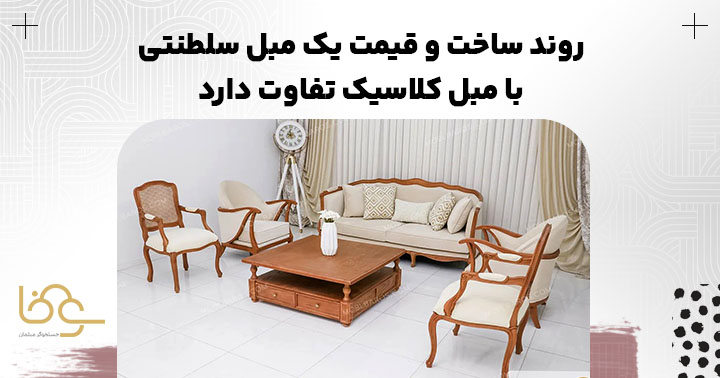 تفاوت در روند ساخت و قیمت مبل کلاسیک و سلطنتی