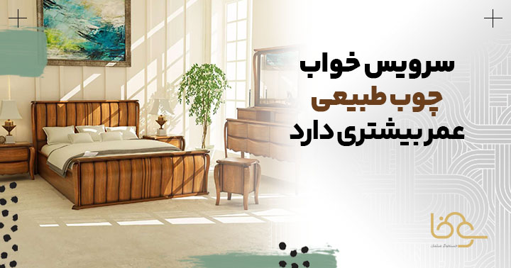 سرویس خواب چوب طبیعی عمر بیشتری دارد؟