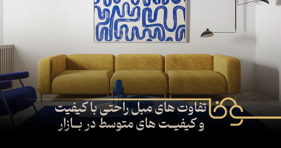 تفاوت های مبل راحتی با کیفیت و کیفیت های متوسط در بازار