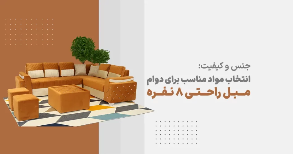 جنس و کیفیت انتخاب مواد مناسب برای دوام مبل راحتی 8 نفره