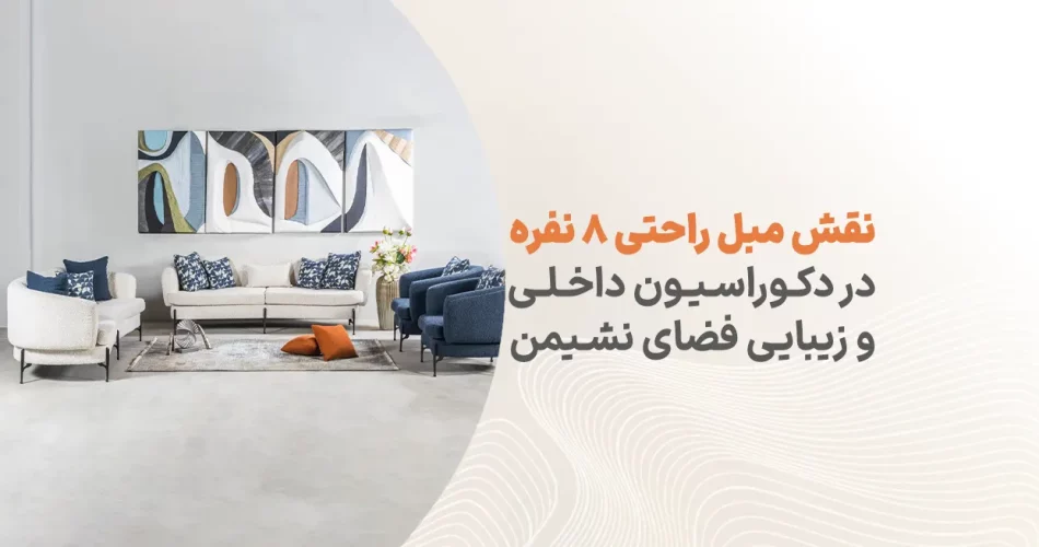 نقش مبل راحتی 8 نفره در دکوراسیون داخلی و زیبایی فضای نشیمن