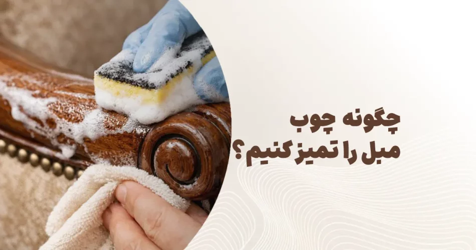 چگونه چوب مبل را تمیز کنیم؟