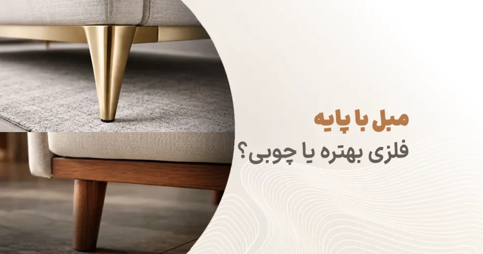 مبل با پایه فلزی بهتره یا چوبی؟