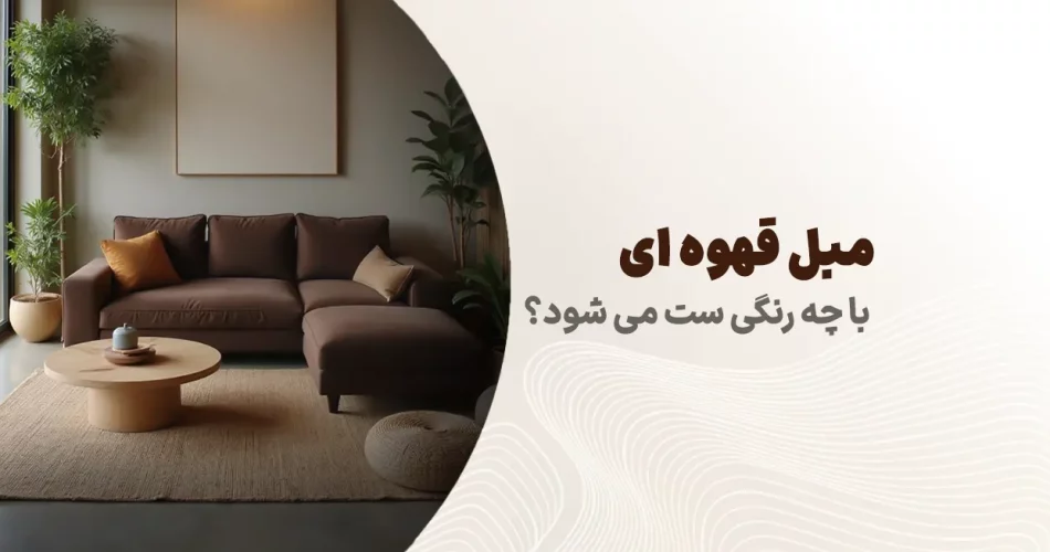 مبل قهوه ای با چه رنگی ست می شود